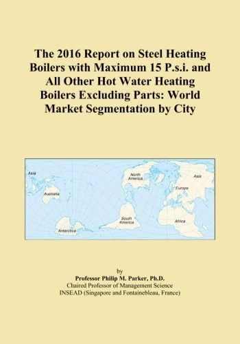 The 2016 Report on Steel Heating Boilers with Maximum 15 P.s.i. and All Other Hot Water Heating Boilers Excluding Parts: World Market Segmentation by City