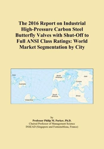 The 2016 Report on Industrial High-Pressure Carbon Steel Butterfly Valves with Shut-Off to Full ANSI Class Ratings: World Market Segmentation by City