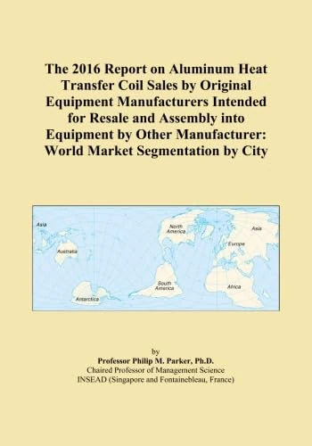 The 2016 Report on Aluminum Heat Transfer Coil Sales by Original Equipment Manufacturers Intended for Resale and Assembly into Equipment by Other Manufacturer: World Market Segmentation by City - Image 1