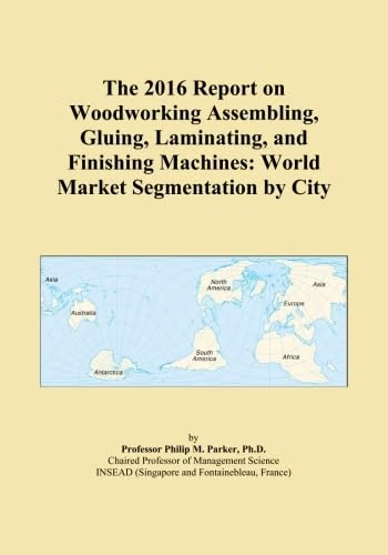 The 2016 Report on Woodworking Assembling, Gluing, Laminating, and Finishing Machines: World Market Segmentation by City