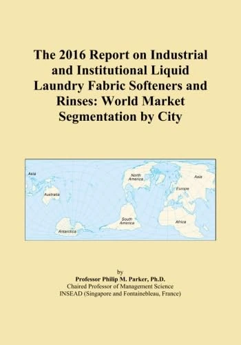The 2016 Report on Industrial and Institutional Liquid Laundry Fabric Softeners and Rinses: World Market Segmentation by City