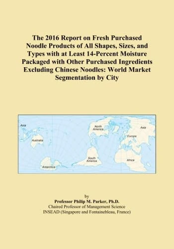 The 2016 Report on Fresh Purchased Noodle Products of All Shapes, Sizes, and Types with at Least 14-Percent Moisture Packaged with Other Purchased ... Noodles: World Market Segmentation by City