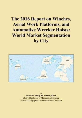 The 2016 Report on Winches, Aerial Work Platforms, and Automotive Wrecker Hoists: World Market Segmentation by City