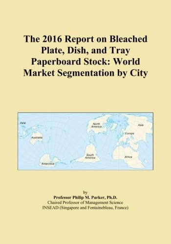 The 2016 Report on Bleached Plate, Dish, and Tray Paperboard Stock: World Market Segmentation by City