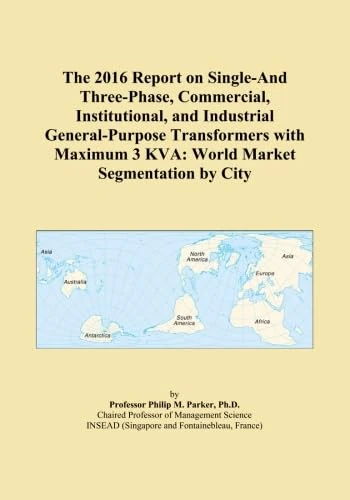The 2016 Report on Single-And Three-Phase, Commercial, Institutional, and Industrial General-Purpose Transformers with Maximum 3 KVA: World Market Segmentation by City