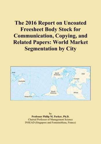 The 2016 Report on Uncoated Freesheet Body Stock for Communication, Copying, and Related Papers: World Market Segmentation by City