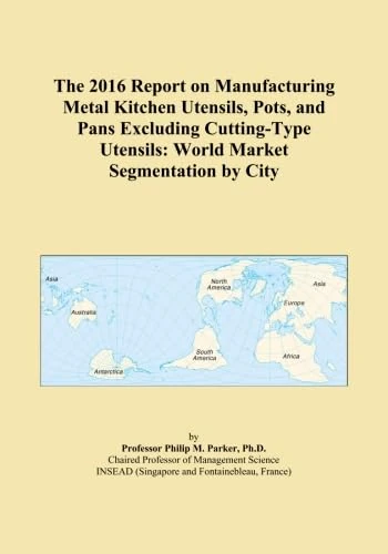 The 2016 Report on Manufacturing Metal Kitchen Utensils, Pots, and Pans Excluding Cutting-Type Utensils: World Market Segmentation by City