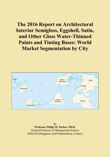 The 2016 Report on Architectural Interior Semigloss, Eggshell, Satin, and Other Gloss Water-Thinned Paints and Tinting Bases: World Market Segmentation by City