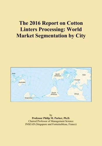 The 2016 Report on Cotton Linters Processing: World Market Segmentation by City