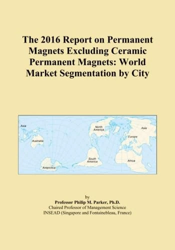 The 2016 Report on Permanent Magnets Excluding Ceramic Permanent Magnets: World Market Segmentation by City