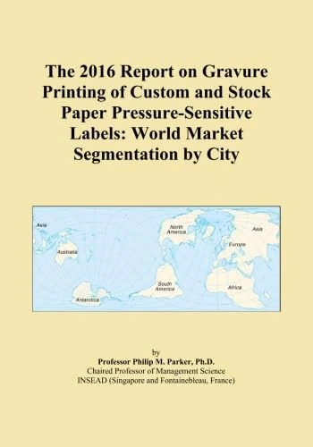 The 2016 Report on Gravure Printing of Custom and Stock Paper Pressure-Sensitive Labels: World Market Segmentation by City