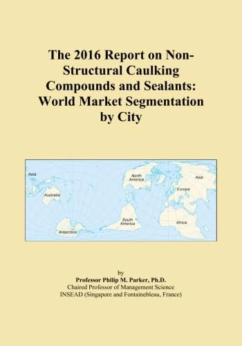 The 2016 Report on Non-Structural Caulking Compounds and Sealants: World Market Segmentation by City