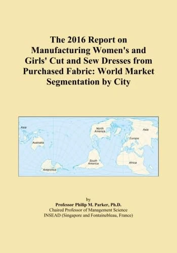 The 2016 Report on Manufacturing Women's and Girls' Cut and Sew Dresses from Purchased Fabric: World Market Segmentation by City