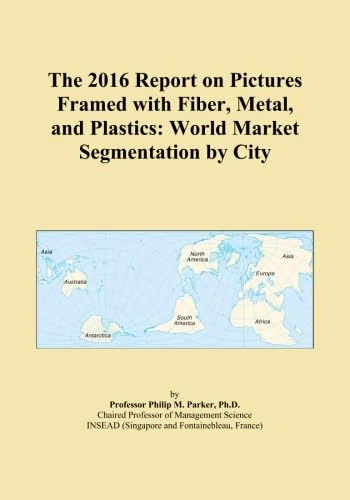 The 2016 Report on Pictures Framed with Fiber, Metal, and Plastics: World Market Segmentation by City