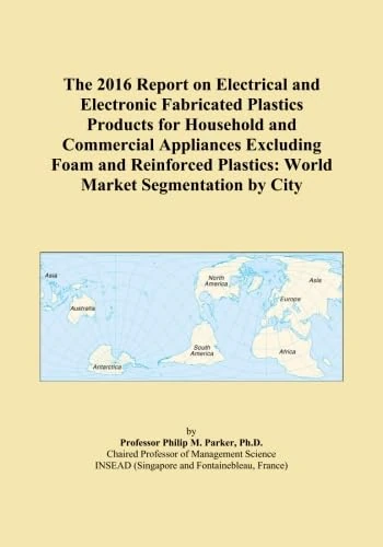 The 2016 Report on Electrical and Electronic Fabricated Plastics Products for Household and Commercial Appliances Excluding Foam and Reinforced Plastics: World Market Segmentation by City