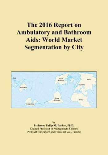 The 2016 Report on Ambulatory and Bathroom Aids: World Market Segmentation by City