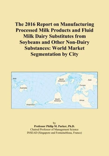 The 2016 Report on Manufacturing Processed Milk Products and Fluid Milk Dairy Substitutes from Soybeans and Other Non-Dairy Substances: World Market Segmentation by City