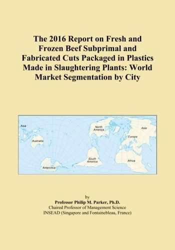 The 2016 Report on Fresh and Frozen Beef Subprimal and Fabricated Cuts Packaged in Plastics Made in Slaughtering Plants: World Market Segmentation by City