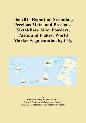 The 2016 Report on Secondary Precious Metal and Precious-Metal-Base Alloy Powders, Paste, and Flakes: World Market Segmentation by City