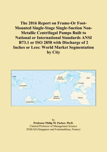 The 2016 Report on Frame-Or Foot-Mounted Single-Stage Single-Suction Non-Metallic Centrifugal Pumps Built to National or International Standards ANSI ... or Less: World Market Segmentation by City