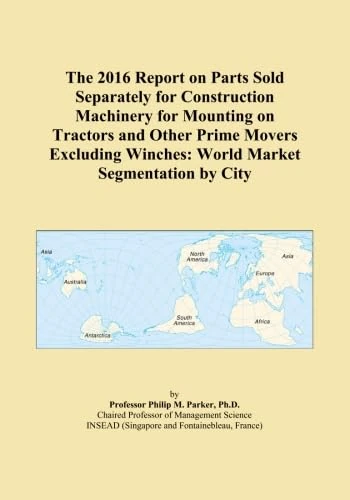 The 2016 Report on Parts Sold Separately for Construction Machinery for Mounting on Tractors and Other Prime Movers Excluding Winches: World Market Segmentation by City