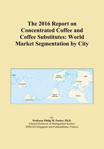 The 2016 Report on Concentrated Coffee and Coffee Substitutes: World Market Segmentation by City