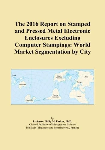 The 2016 Report on Stamped and Pressed Metal Electronic Enclosures Excluding Computer Stampings: World Market Segmentation by City