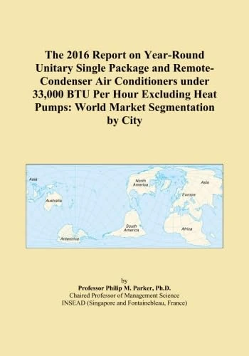 The 2016 Report on Year-Round Unitary Single Package and Remote-Condenser Air Conditioners under 33,000 BTU Per Hour Excluding Heat Pumps: World Market Segmentation by City