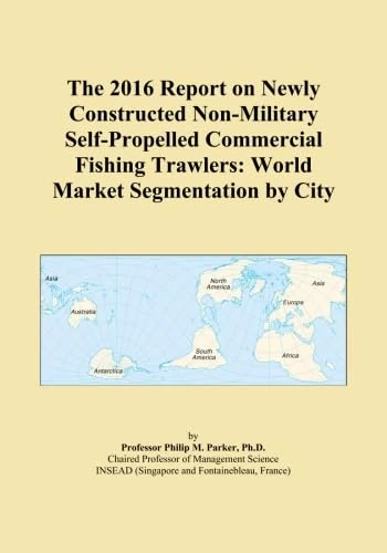 The 2016 Report on Newly Constructed Non-Military Self-Propelled Commercial Fishing Trawlers: World Market Segmentation by City