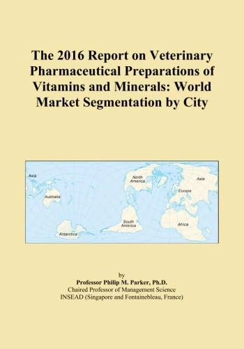 The 2016 Report on Veterinary Pharmaceutical Preparations of Vitamins and Minerals: World Market Segmentation by City