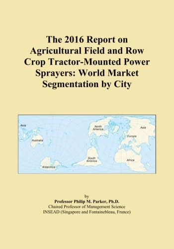 The 2016 Report on Agricultural Field and Row Crop Tractor-Mounted Power Sprayers: World Market Segmentation by City