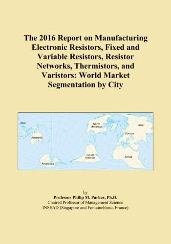 The 2016 Report on Manufacturing Electronic Resistors, Fixed and Variable Resistors, Resistor Networks, Thermistors, and Varistors: World Market Segmentation by City