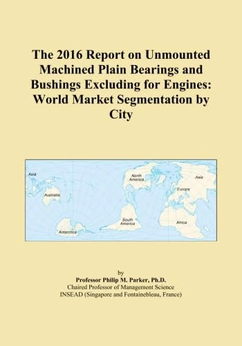 The 2016 Report on Unmounted Machined Plain Bearings and Bushings Excluding for Engines: World Market Segmentation by City