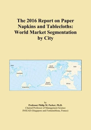 The 2016 Report on Paper Napkins and Tablecloths: World Market Segmentation by City