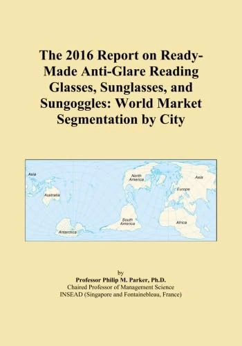 The 2016 Report on Ready-Made Anti-Glare Reading Glasses, Sunglasses, and Sungoggles: World Market Segmentation by City
