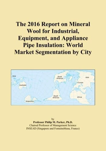 The 2016 Report on Mineral Wool for Industrial, Equipment, and Appliance Pipe Insulation: World Market Segmentation by City