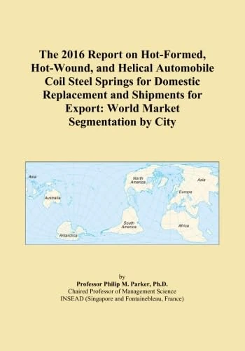 The 2016 Report on Hot-Formed, Hot-Wound, and Helical Automobile Coil Steel Springs for Domestic Replacement and Shipments for Export: World Market Segmentation by City