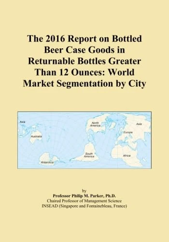 The 2016 Report on Bottled Beer Case Goods in Returnable Bottles Greater Than 12 Ounces: World Market Segmentation by City