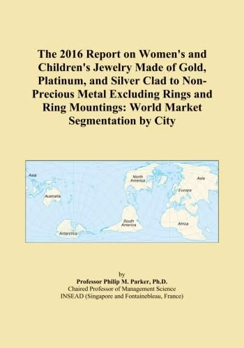The 2016 Report on Women's and Children's Jewelry Made of Gold, Platinum, and Silver Clad to Non-Precious Metal Excluding Rings and Ring Mountings: World Market Segmentation by City