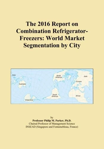 The 2016 Report on Combination Refrigerator-Freezers: World Market Segmentation by City