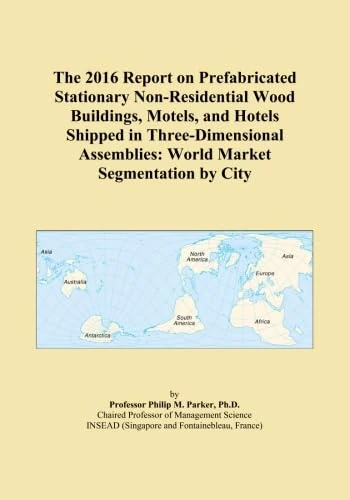 The 2016 Report on Prefabricated Stationary Non-Residential Wood Buildings, Motels, and Hotels Shipped in Three-Dimensional Assemblies: World Market Segmentation by City