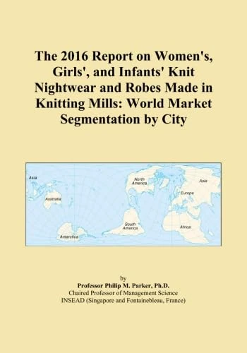 The 2016 Report on Women's, Girls', and Infants' Knit Nightwear and Robes Made in Knitting Mills: World Market Segmentation by City