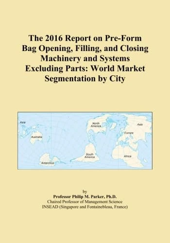 The 2016 Report on Pre-Form Bag Opening, Filling, and Closing Machinery and Systems Excluding Parts: World Market Segmentation by City