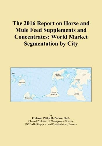 The 2016 Report on Horse and Mule Feed Supplements and Concentrates: World Market Segmentation by City