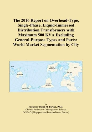 The 2016 Report on Overhead-Type, Single-Phase, Liquid-Immersed Distribution Transformers with Maximum 500 KVA Excluding General-Purpose Types and Parts: World Market Segmentation by City