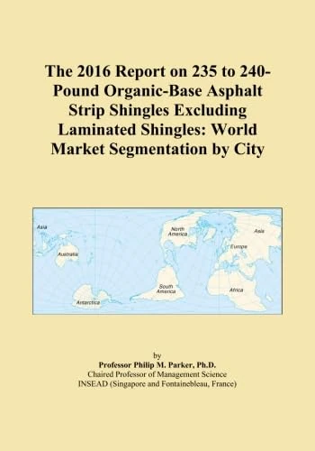 The 2016 Report on 235 to 240-Pound Organic-Base Asphalt Strip Shingles Excluding Laminated Shingles: World Market Segmentation by City