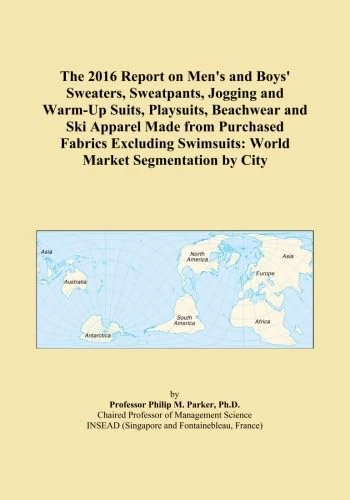 The 2016 Report on Men's and Boys' Sweaters, Sweatpants, Jogging and Warm-Up Suits, Playsuits, Beachwear and Ski Apparel Made from Purchased Fabrics ... Swimsuits: World Market Segmentation by City
