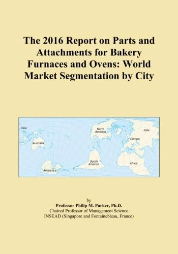The 2016 Report on Parts and Attachments for Bakery Furnaces and Ovens: World Market Segmentation by City