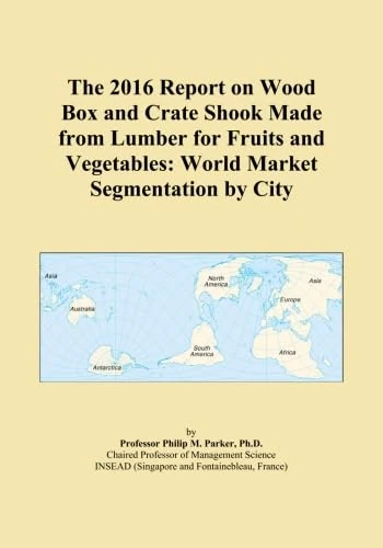 The 2016 Report on Wood Box and Crate Shook Made from Lumber for Fruits and Vegetables: World Market Segmentation by City