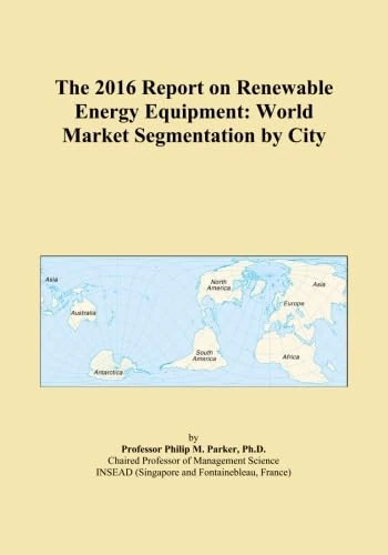 The 2016 Report on Renewable Energy Equipment: World Market Segmentation by City